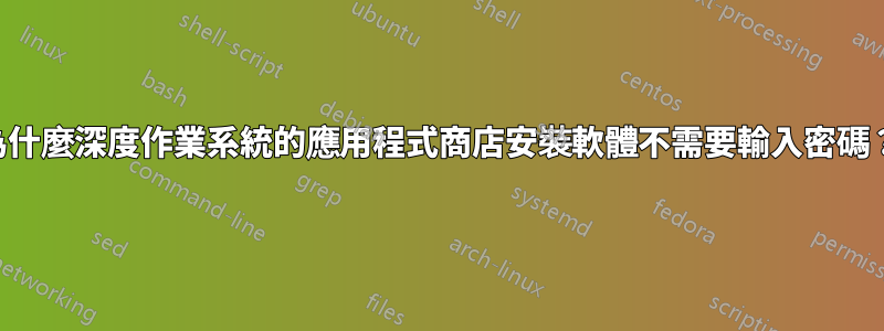 為什麼深度作業系統的應用程式商店安裝軟體不需要輸入密碼？