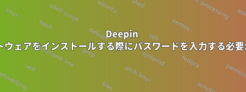 Deepin のアプリストアでソフトウェアをインストールする際にパスワードを入力する必要がないのはなぜですか?