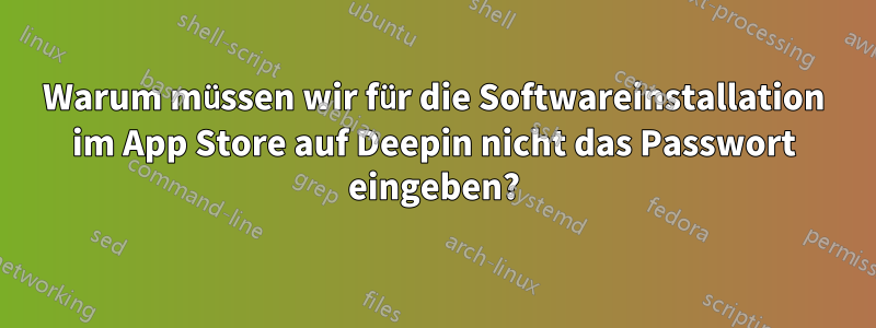 Warum müssen wir für die Softwareinstallation im App Store auf Deepin nicht das Passwort eingeben?