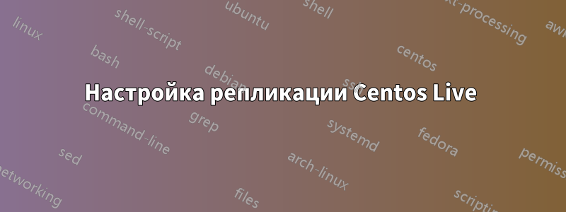 Настройка репликации Centos Live