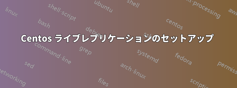 Centos ライブレプリケーションのセットアップ