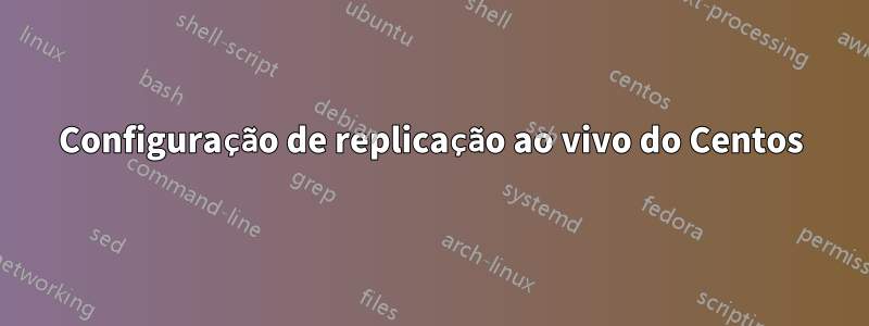 Configuração de replicação ao vivo do Centos