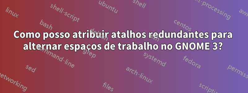 Como posso atribuir atalhos redundantes para alternar espaços de trabalho no GNOME 3?