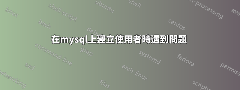 在mysql上建立使用者時遇到問題