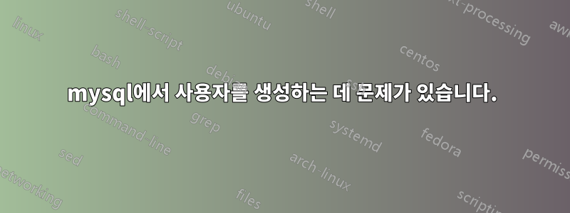 mysql에서 사용자를 생성하는 데 문제가 있습니다.