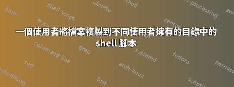 一個使用者將檔案複製到不同使用者擁有的目錄中的 shell 腳本