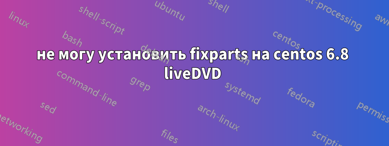 не могу установить fixparts на centos 6.8 liveDVD