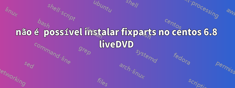 não é possível instalar fixparts no centos 6.8 liveDVD