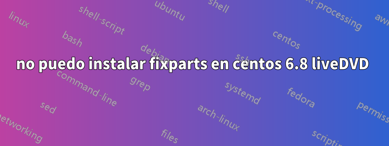 no puedo instalar fixparts en centos 6.8 liveDVD