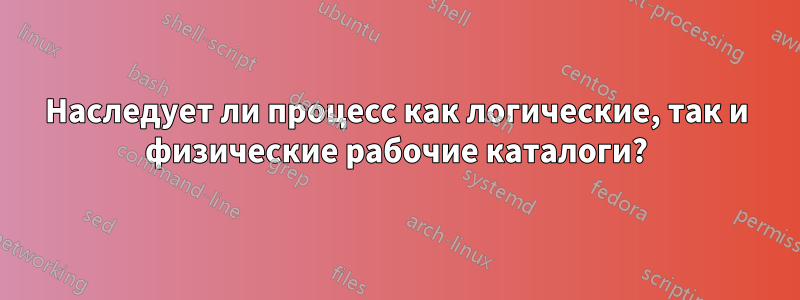 Наследует ли процесс как логические, так и физические рабочие каталоги?