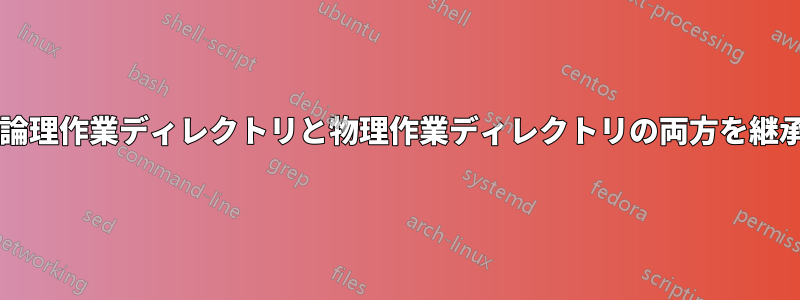 プロセスは論理作業ディレクトリと物理作業ディレクトリの両方を継承しますか?