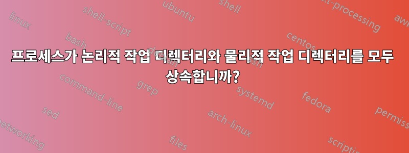 프로세스가 논리적 작업 디렉터리와 물리적 작업 디렉터리를 모두 상속합니까?