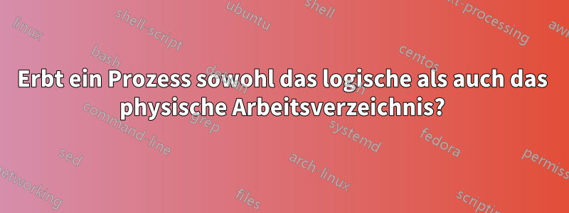 Erbt ein Prozess sowohl das logische als auch das physische Arbeitsverzeichnis?