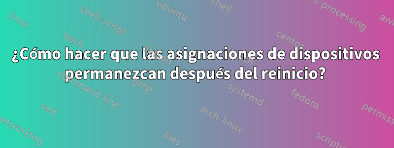 ¿Cómo hacer que las asignaciones de dispositivos permanezcan después del reinicio?