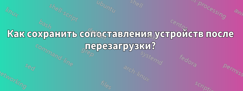 Как сохранить сопоставления устройств после перезагрузки?