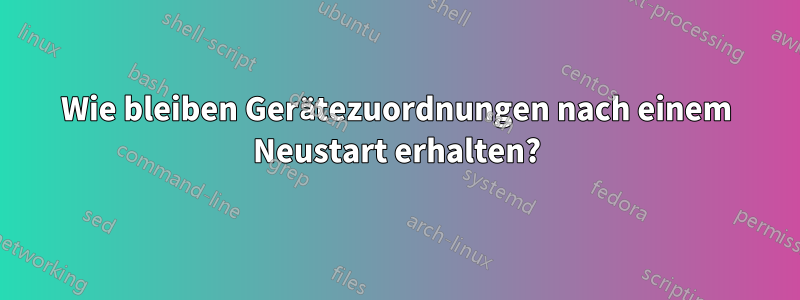 Wie bleiben Gerätezuordnungen nach einem Neustart erhalten?