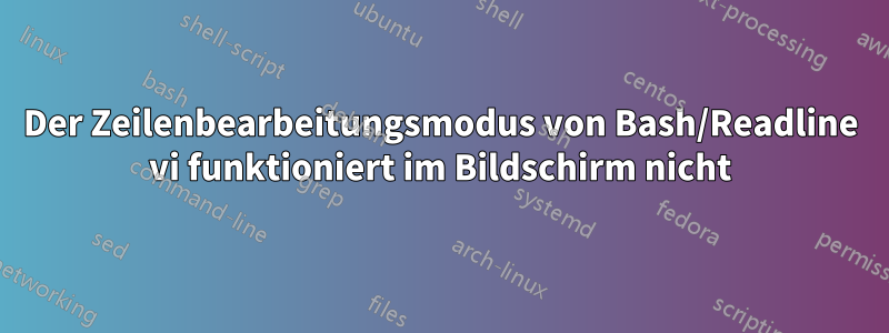 Der Zeilenbearbeitungsmodus von Bash/Readline vi funktioniert im Bildschirm nicht