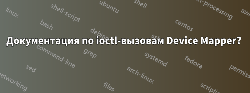 Документация по ioctl-вызовам Device Mapper?