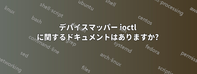 デバイスマッパー ioctl に関するドキュメントはありますか?