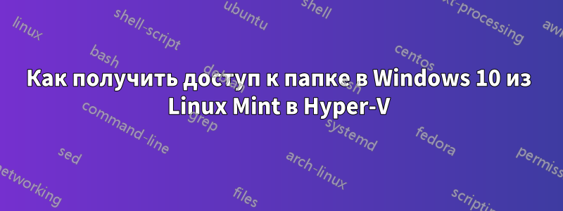 Как получить доступ к папке в Windows 10 из Linux Mint в Hyper-V