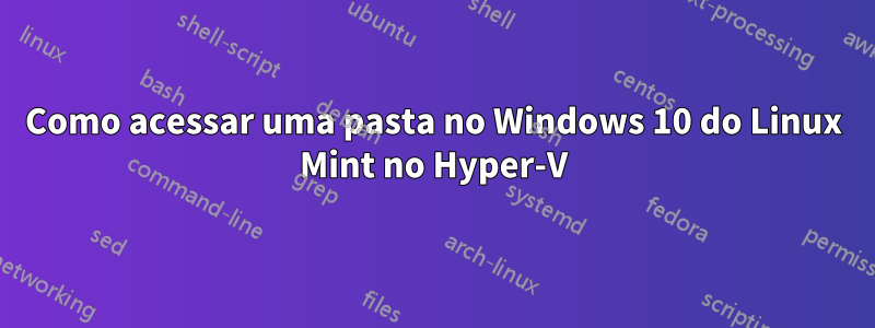 Como acessar uma pasta no Windows 10 do Linux Mint no Hyper-V