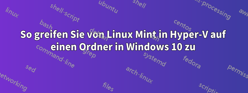 So greifen Sie von Linux Mint in Hyper-V auf einen Ordner in Windows 10 zu