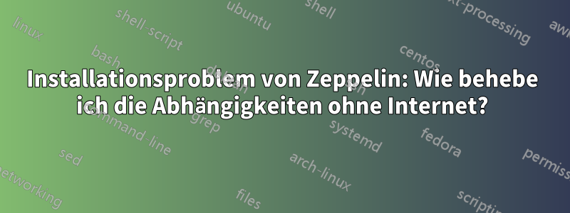 Installationsproblem von Zeppelin: Wie behebe ich die Abhängigkeiten ohne Internet?