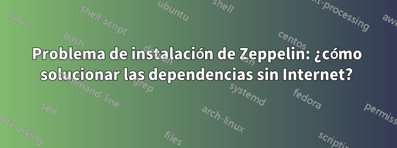 Problema de instalación de Zeppelin: ¿cómo solucionar las dependencias sin Internet?