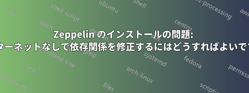 Zeppelin のインストールの問題: インターネットなしで依存関係を修正するにはどうすればよいですか?