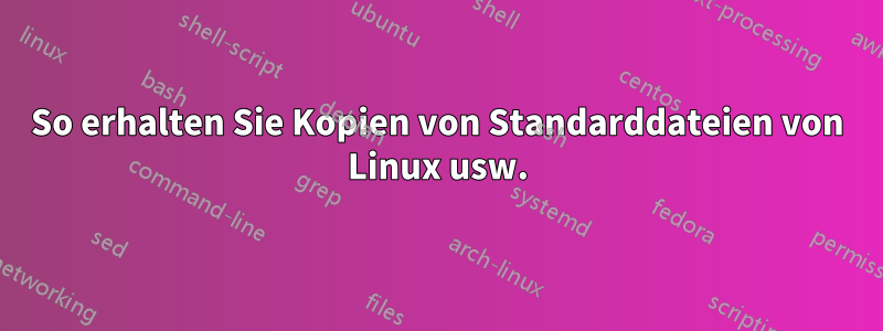 So erhalten Sie Kopien von Standarddateien von Linux usw.