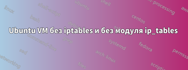 Ubuntu VM без iptables и без модуля ip_tables