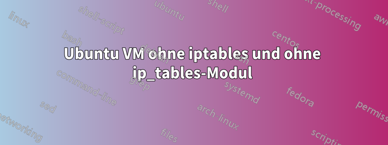 Ubuntu VM ohne iptables und ohne ip_tables-Modul