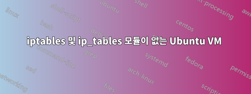 iptables 및 ip_tables 모듈이 없는 Ubuntu VM