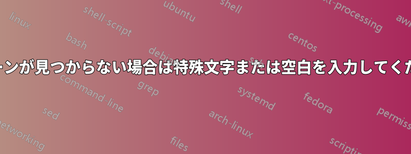 パターンが見つからない場合は特殊文字または空白を入力してください