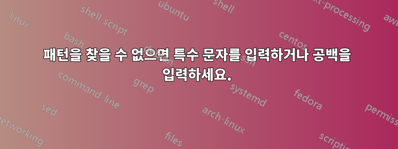 패턴을 찾을 수 없으면 특수 문자를 입력하거나 공백을 입력하세요.