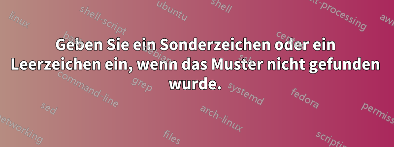 Geben Sie ein Sonderzeichen oder ein Leerzeichen ein, wenn das Muster nicht gefunden wurde.