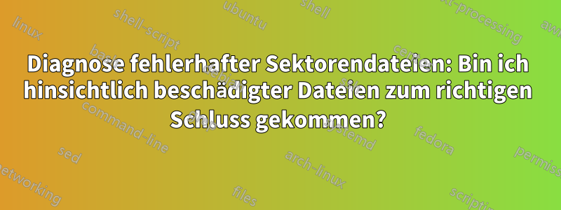 Diagnose fehlerhafter Sektorendateien: Bin ich hinsichtlich beschädigter Dateien zum richtigen Schluss gekommen?