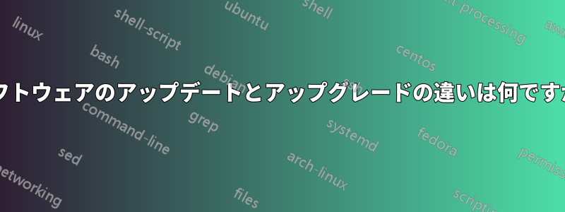ソフトウェアのアップデートとアップグレードの違いは何ですか?