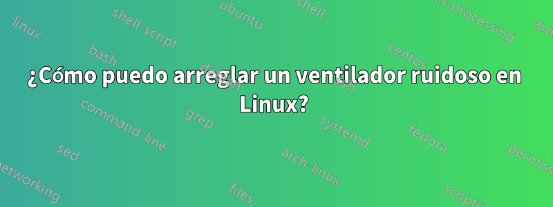 ¿Cómo puedo arreglar un ventilador ruidoso en Linux?