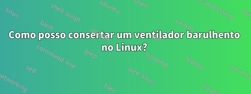 Como posso consertar um ventilador barulhento no Linux?