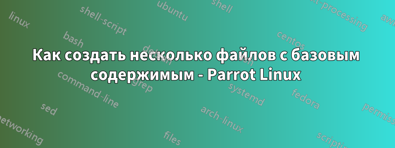 Как создать несколько файлов с базовым содержимым - Parrot Linux