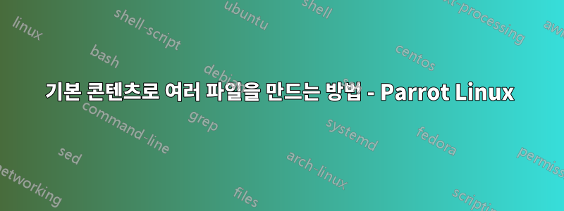 기본 콘텐츠로 여러 파일을 만드는 방법 - Parrot Linux