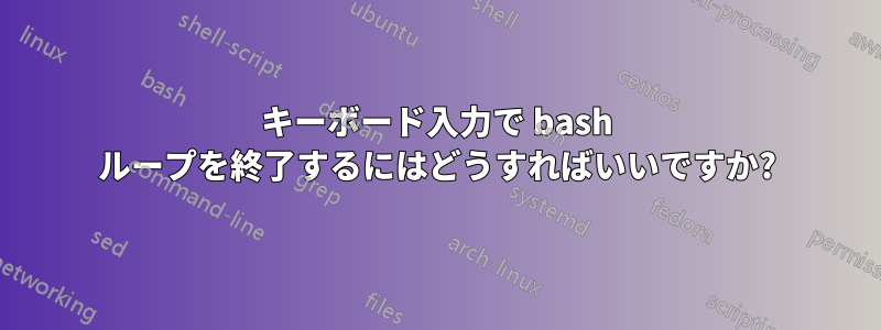 キーボード入力で bash ループを終了するにはどうすればいいですか?