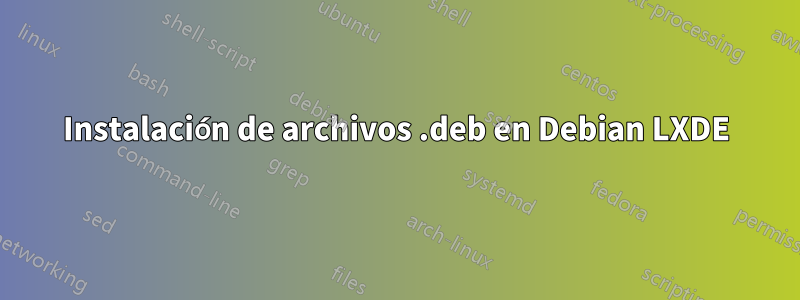 Instalación de archivos .deb en Debian LXDE