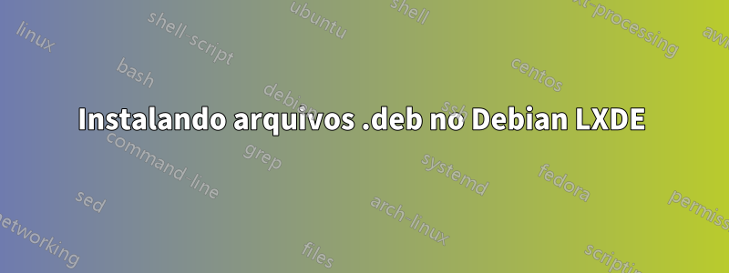 Instalando arquivos .deb no Debian LXDE