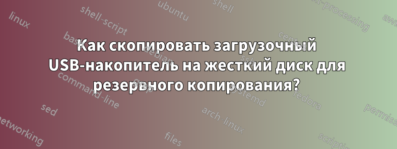 Как скопировать загрузочный USB-накопитель на жесткий диск для резервного копирования?