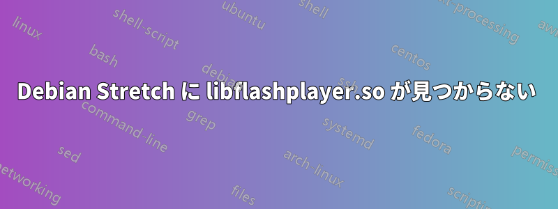 Debian Stretch に libflashplayer.so が見つからない