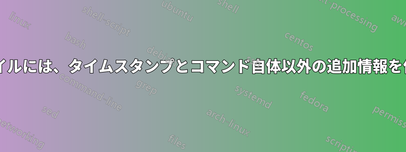 シェル履歴ファイルには、タイムスタンプとコマンド自体以外の追加情報を保存できますか?