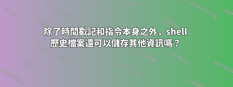 除了時間戳記和指令本身之外，shell 歷史檔案還可以儲存其他資訊嗎？