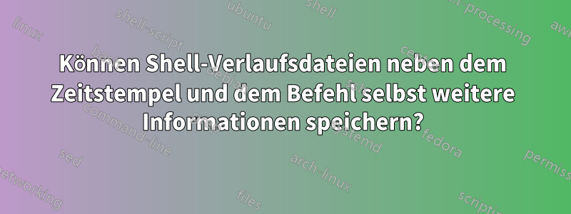 Können Shell-Verlaufsdateien neben dem Zeitstempel und dem Befehl selbst weitere Informationen speichern?